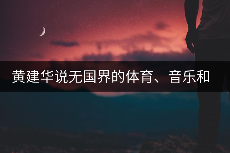 黃建華說無國界的體育、音樂和茶