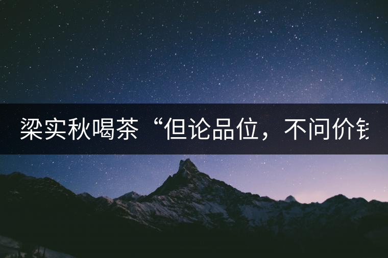梁實(shí)秋喝茶“但論品位，不問(wèn)價(jià)錢”