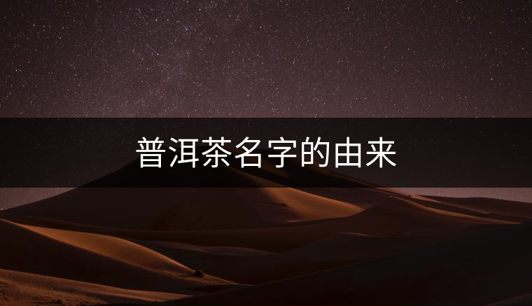 普洱茶名字的由來