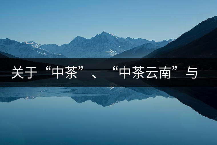 關于“中茶”、“中茶云南”與“昆明茶廠”的一些歷史資料