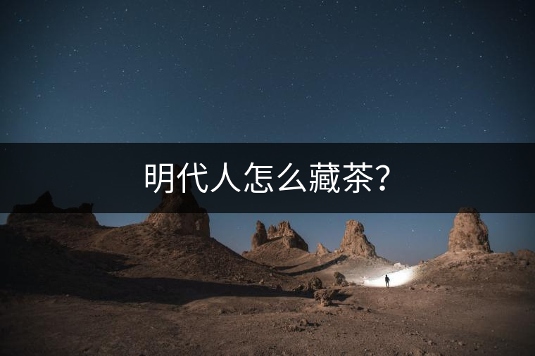 明代人怎么藏茶？
