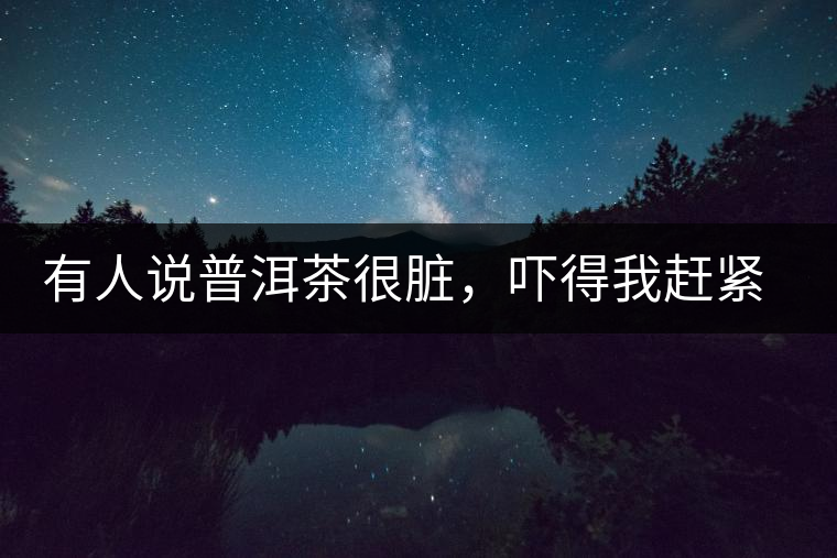 有人說(shuō)普洱茶很臟，嚇得我趕緊喝杯熟茶壓壓驚