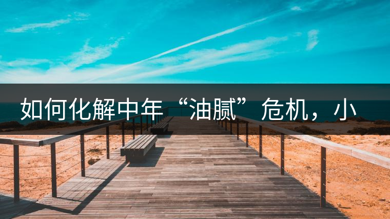 如何化解中年“油膩”危機(jī)，小編有話說(shuō)