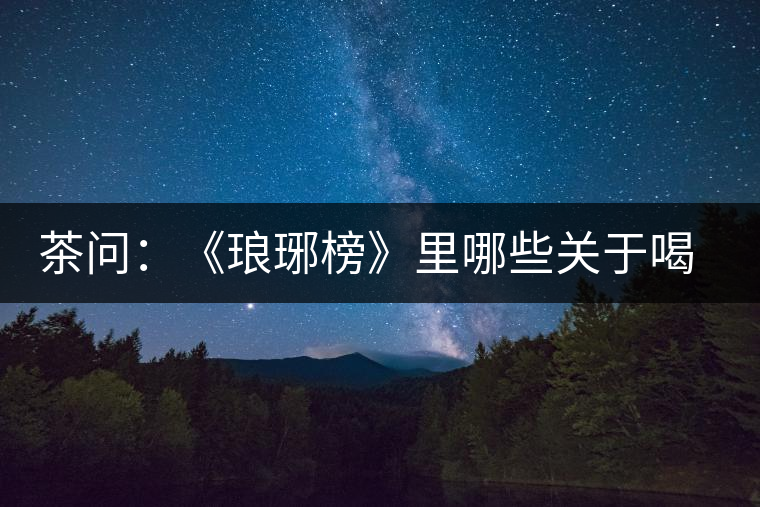 茶問：《瑯琊榜》里哪些關于喝茶的劇情是不得不吐槽的