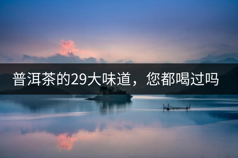 普洱茶的29大味道，您都喝過(guò)嗎？