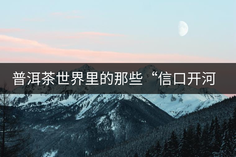 普洱茶世界里的那些“信口開河”，你躺槍了嗎？