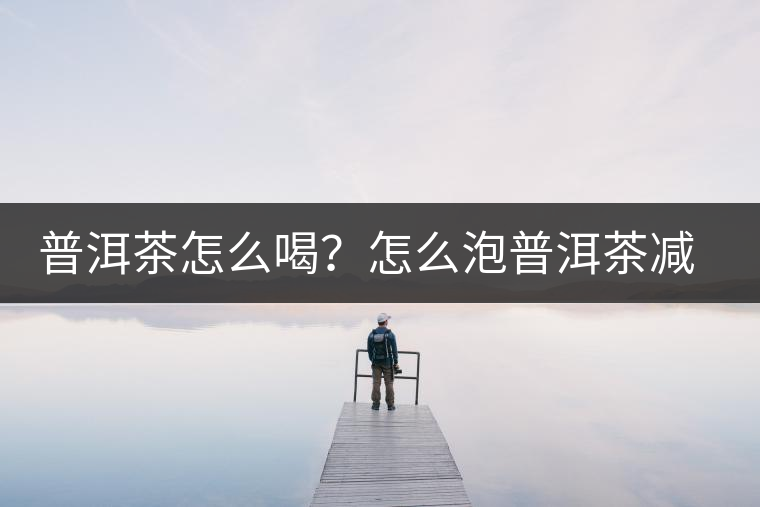 普洱茶怎么喝？怎么泡普洱茶減肥效果佳？