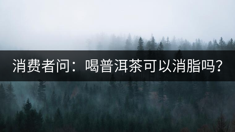 消費(fèi)者問：喝普洱茶可以消脂嗎？