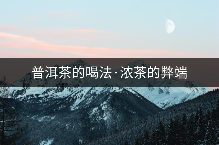 普洱茶的喝法·濃茶的弊端