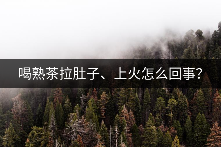 喝熟茶拉肚子、上火怎么回事？
