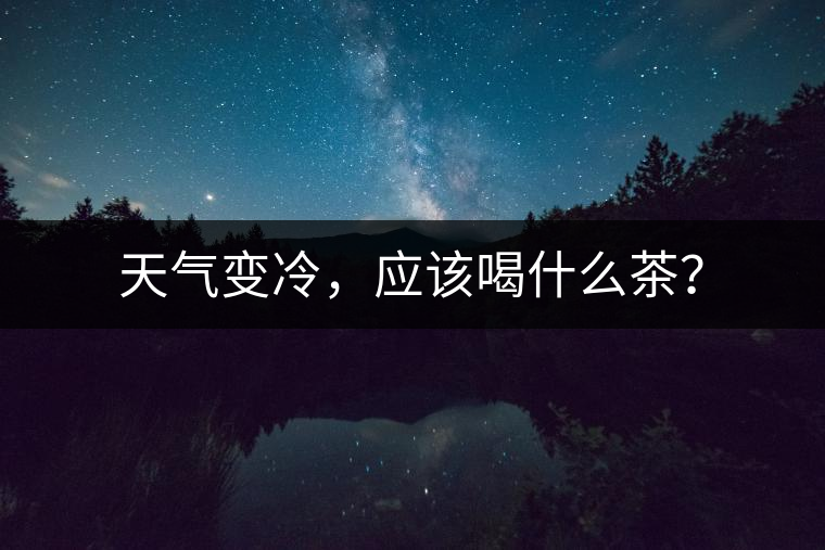 天氣變冷，應(yīng)該喝什么茶？