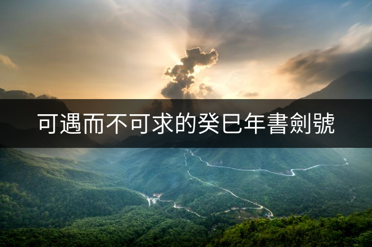 可遇而不可求的癸巳年書劍號