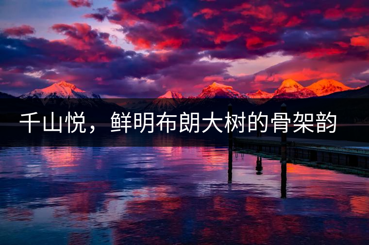 千山悅，鮮明布朗大樹的骨架韻味