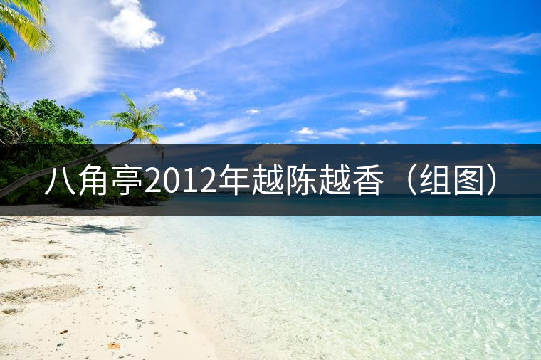 八角亭2012年越陳越香(組圖) 八角亭2012年越陳越香(組圖)