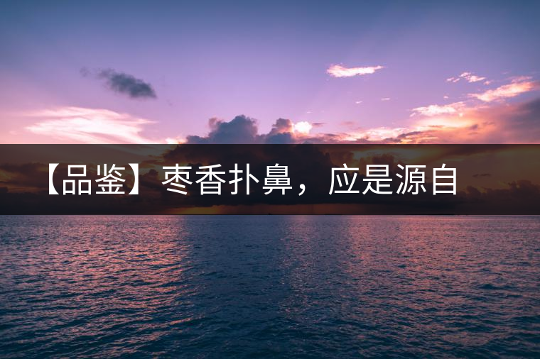 【品鑒】棗香撲鼻，應(yīng)是源自嘉木