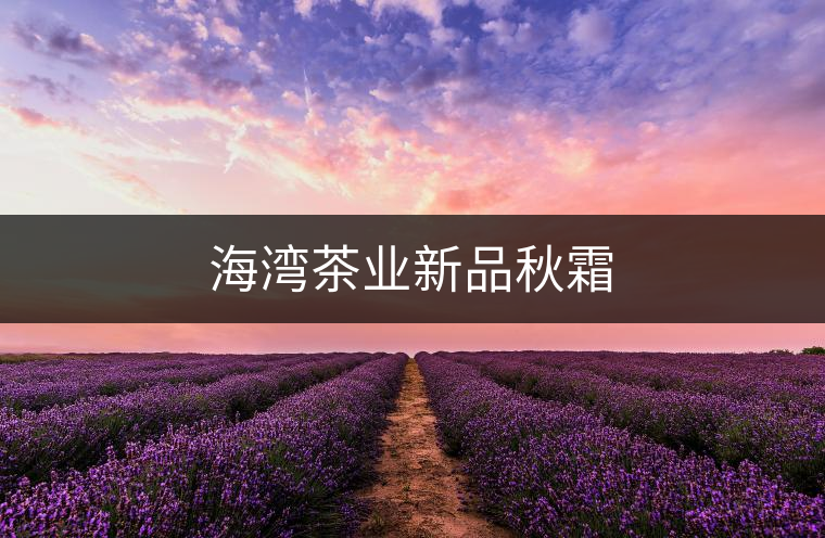 海灣茶業(yè)新品秋霜