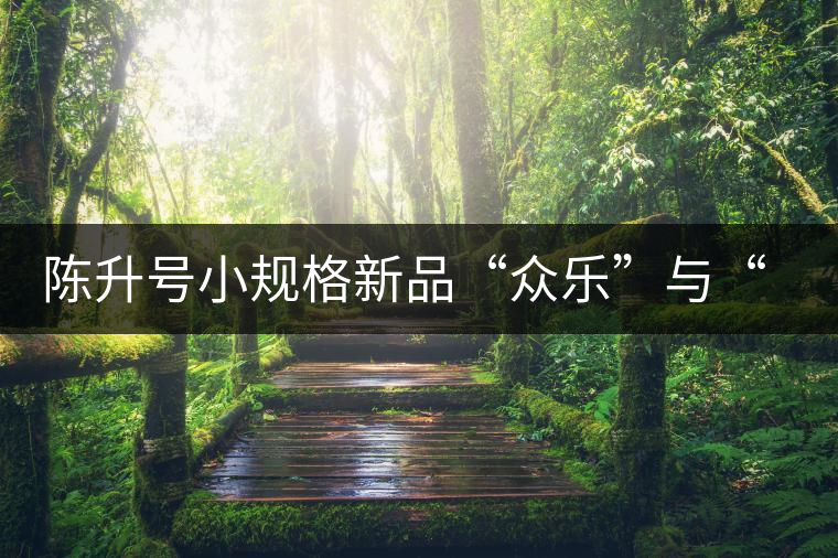 陳升號(hào)小規(guī)格新品“眾樂”與“陳香載耀”閃亮登場(chǎng)！