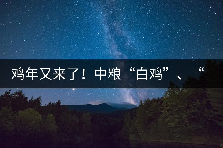 雞年又來了！中糧“白雞”、“黑雞”即將上市！