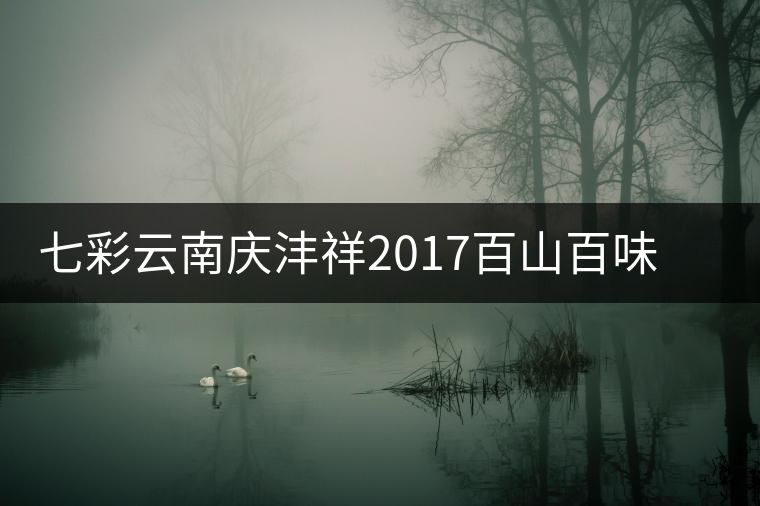 七彩云南慶灃祥2017百山百味春古茶，好味如期呈奉