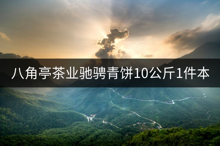 八角亭茶業(yè)馳騁青餅10公斤1件本月18上市！敬請(qǐng)品茗！