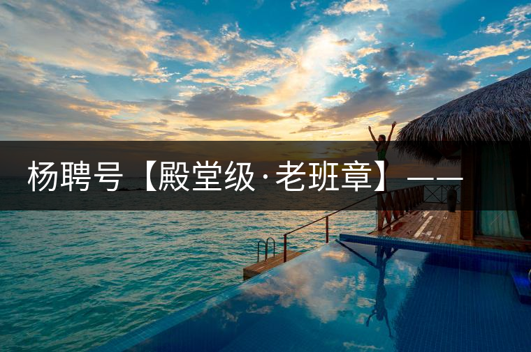 楊聘號【殿堂級·老班章】——“茶王”的霸氣外露