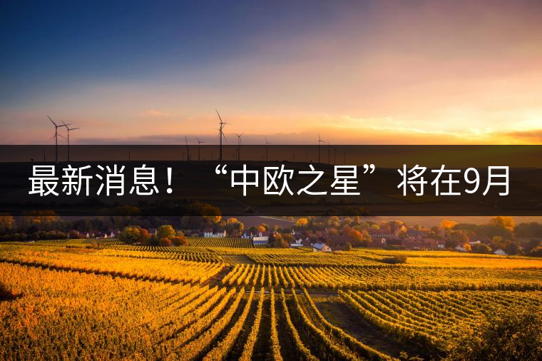 最新消息！“中歐之星”將在9月20日隆重上市