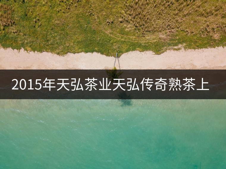 2015年天弘茶業(yè)天弘傳奇熟茶上市
