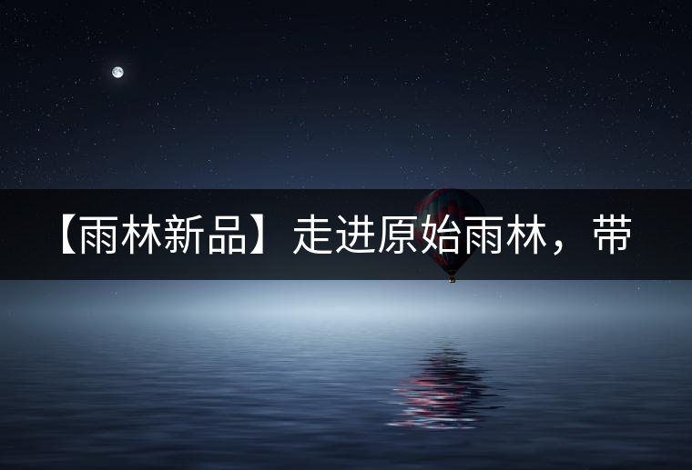 【雨林新品】走進(jìn)原始雨林，帶你認(rèn)識(shí)古茶樹(shù)的鄰居們！