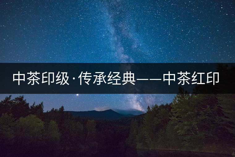 中茶印級(jí)·傳承經(jīng)典——中茶紅印即將上市 中茶印級(jí)·傳承經(jīng)典——中茶紅印即將上市