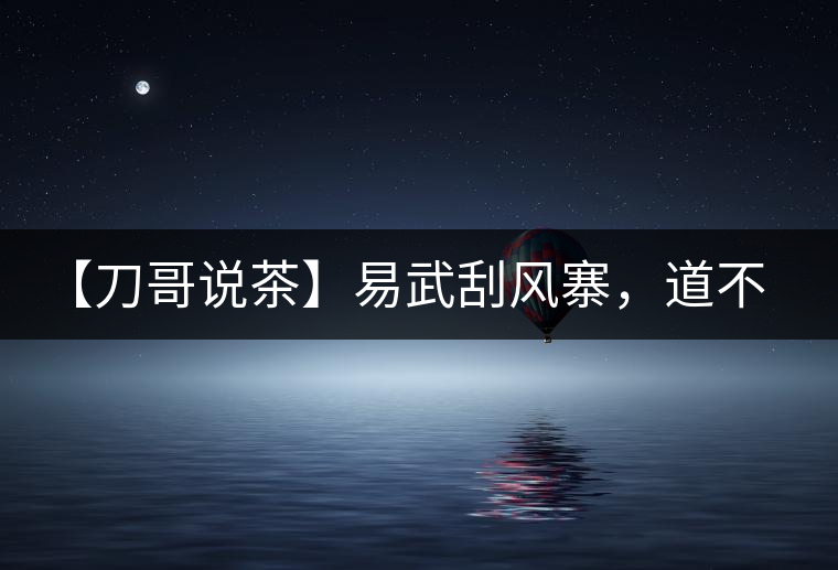 【刀哥說茶】易武刮風寨，道不盡的柔美