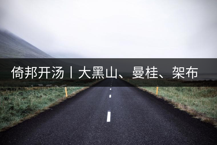 倚邦開湯丨大黑山、曼桂、架布、貓耳朵