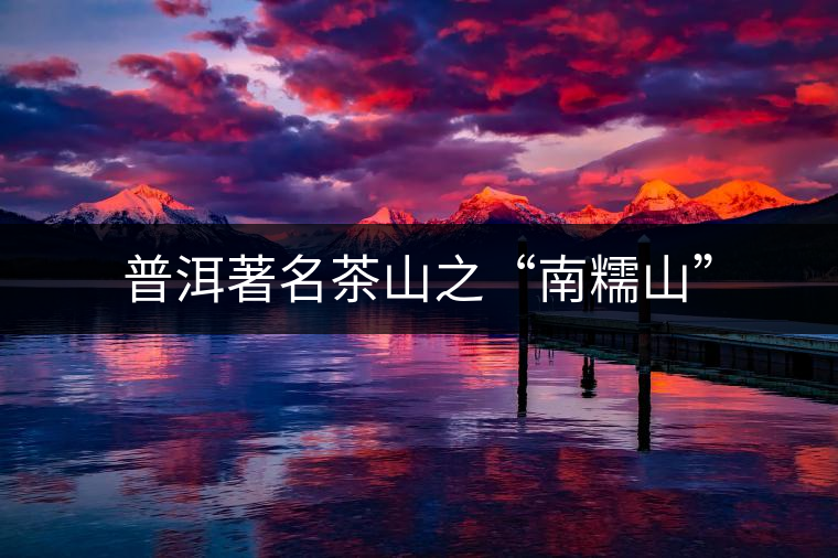 普洱著名茶山之“南糯山” 普洱著名茶山之“南糯山”