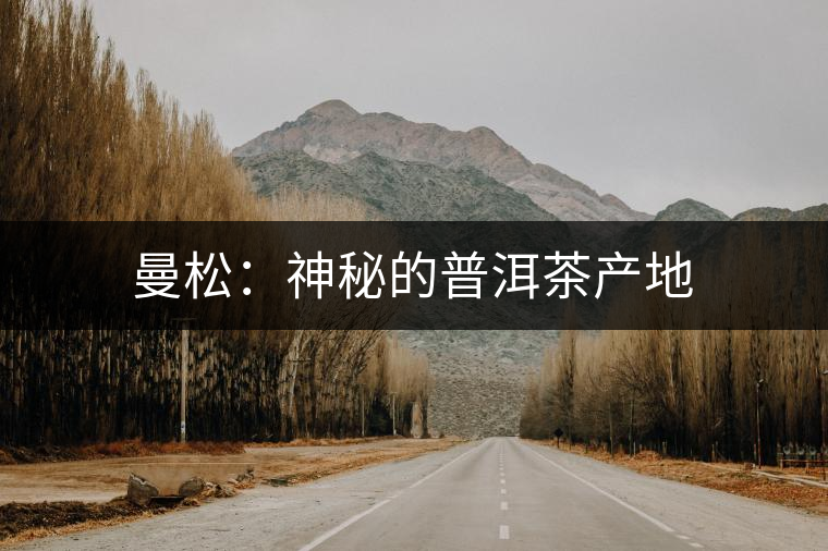 曼松:神秘的普洱茶產(chǎn)地 曼松:神秘的普洱茶產(chǎn)地