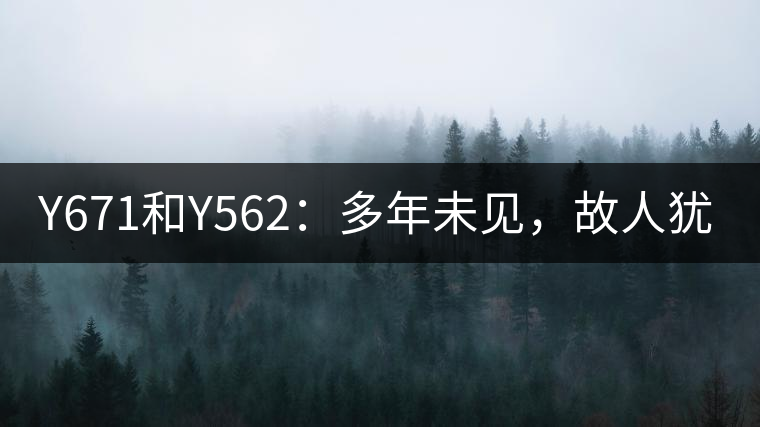 Y671和Y562：多年未見，故人猶在