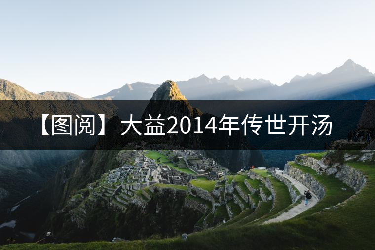 【圖閱】大益2014年傳世開湯 【圖閱】大益2014年傳世開湯