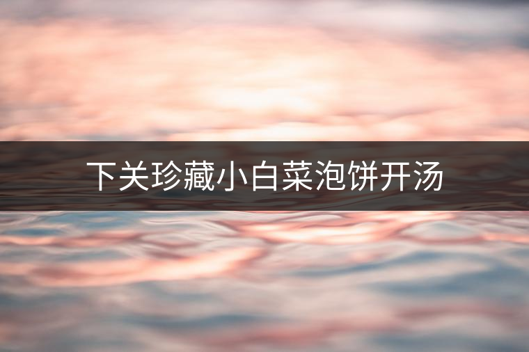 下關(guān)珍藏小白菜泡餅開湯