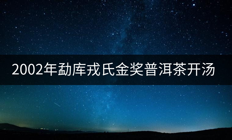 2002年勐庫戎氏金獎普洱茶開湯（圖閱)