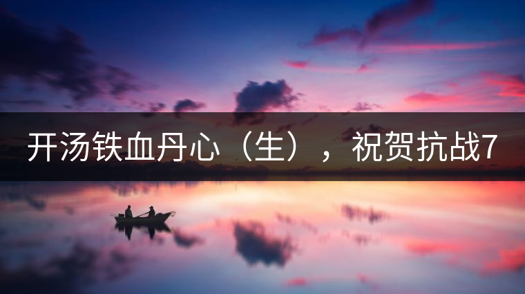 開湯鐵血丹心（生），祝賀抗戰(zhàn)70年周年勝利