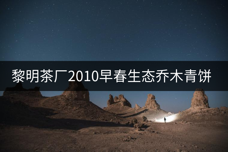 黎明茶廠2010早春生態(tài)喬木青餅開湯