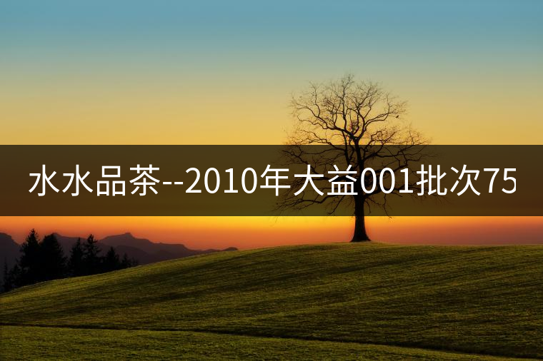 水水品茶--2010年大益001批次7572