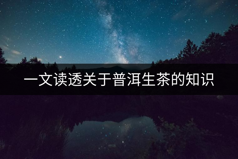 一文讀透關(guān)于普洱生茶的知識(shí)