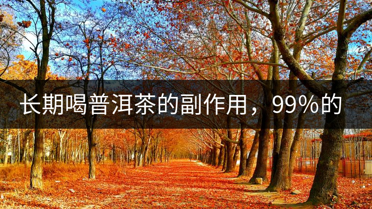 長(zhǎng)期喝普洱茶的副作用，99％的人都中招了