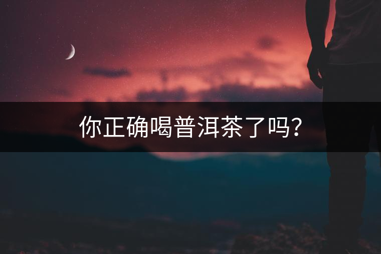 你正確喝普洱茶了嗎？
