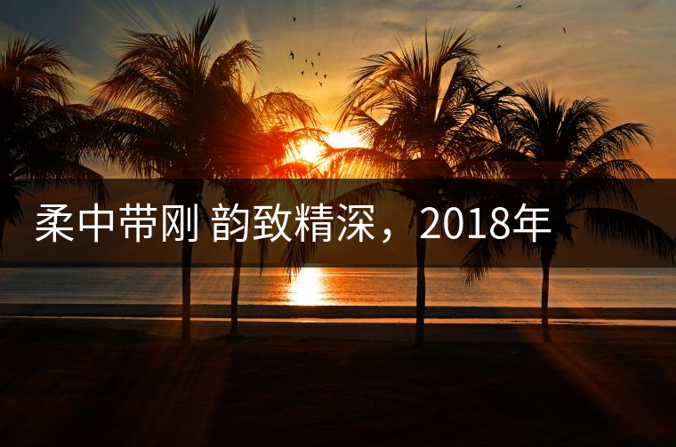 柔中帶剛 韻致精深，2018年天弘弘韻天下生茶試用評(píng)測(cè)報(bào)告