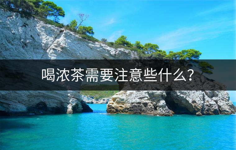 喝濃茶需要注意些什么？