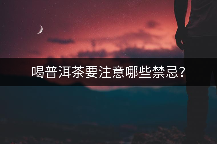 喝普洱茶要注意哪些禁忌？