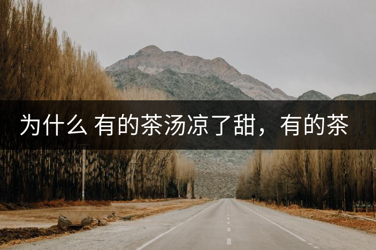 為什么 有的茶湯涼了甜，有的茶湯涼了苦？