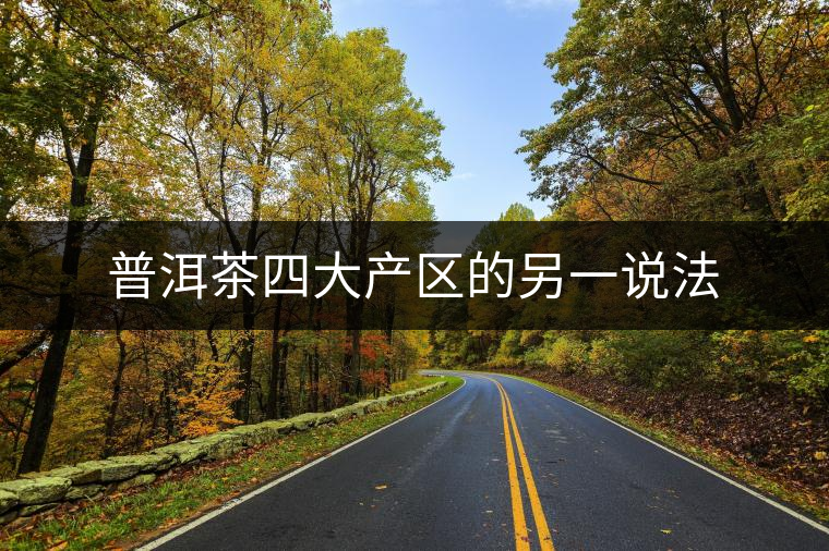 普洱茶四大產(chǎn)區(qū)的另一說法