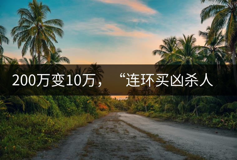 200萬(wàn)變10萬(wàn)，“連環(huán)買兇殺人”的背后究竟藏了什么秘密？