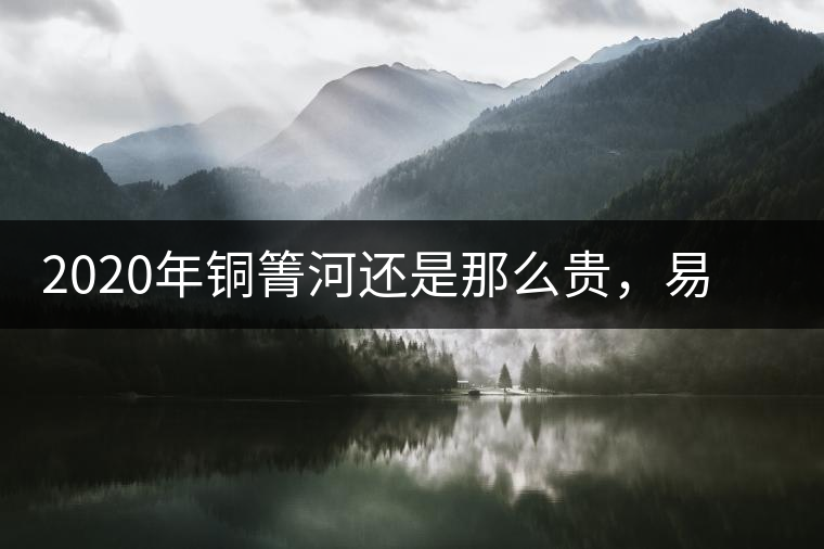 2020年銅箐河還是那么貴，易武銅箐河之行